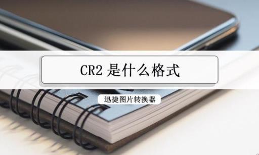CR2是什么样的图片格式？可以将CR2图片转换成JPG吗？